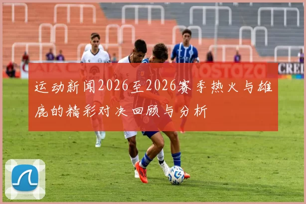 运动新闻2026至2026赛季热火与雄鹿的精彩对决回顾与分析
